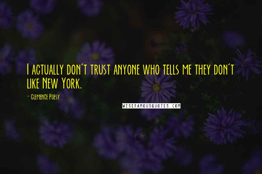 Clemence Poesy Quotes: I actually don't trust anyone who tells me they don't like New York.