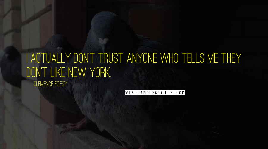 Clemence Poesy Quotes: I actually don't trust anyone who tells me they don't like New York.