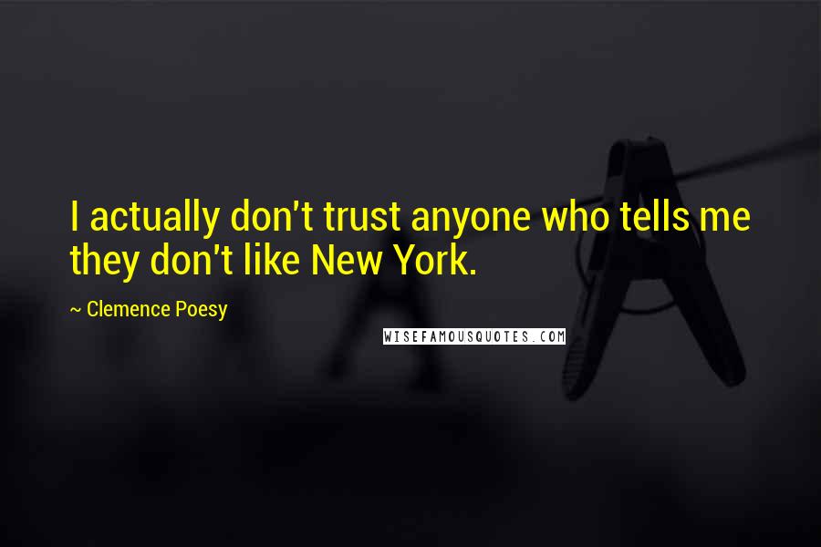 Clemence Poesy Quotes: I actually don't trust anyone who tells me they don't like New York.