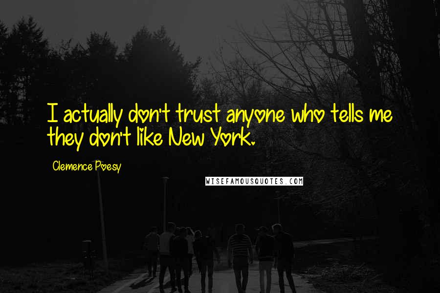 Clemence Poesy Quotes: I actually don't trust anyone who tells me they don't like New York.