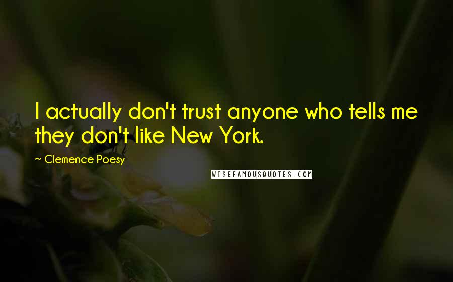 Clemence Poesy Quotes: I actually don't trust anyone who tells me they don't like New York.