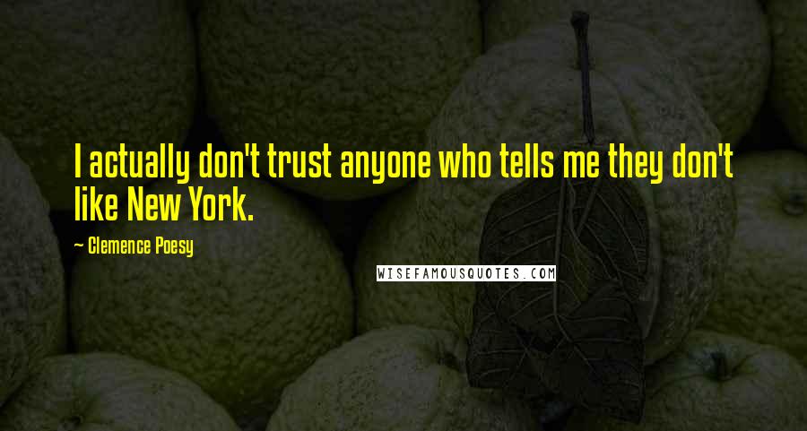 Clemence Poesy Quotes: I actually don't trust anyone who tells me they don't like New York.