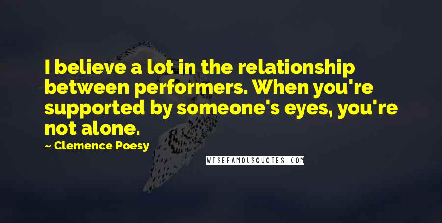 Clemence Poesy Quotes: I believe a lot in the relationship between performers. When you're supported by someone's eyes, you're not alone.