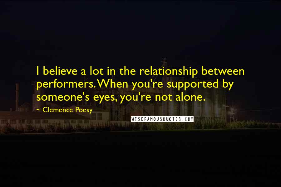 Clemence Poesy Quotes: I believe a lot in the relationship between performers. When you're supported by someone's eyes, you're not alone.