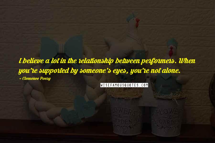 Clemence Poesy Quotes: I believe a lot in the relationship between performers. When you're supported by someone's eyes, you're not alone.