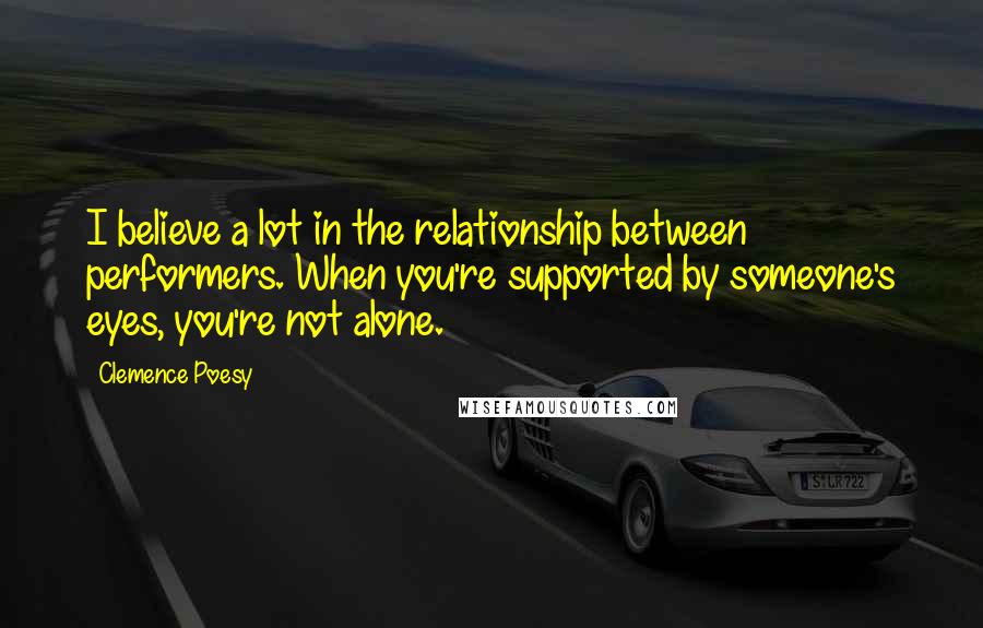 Clemence Poesy Quotes: I believe a lot in the relationship between performers. When you're supported by someone's eyes, you're not alone.