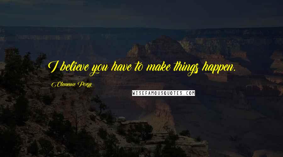 Clemence Poesy Quotes: I believe you have to make things happen.