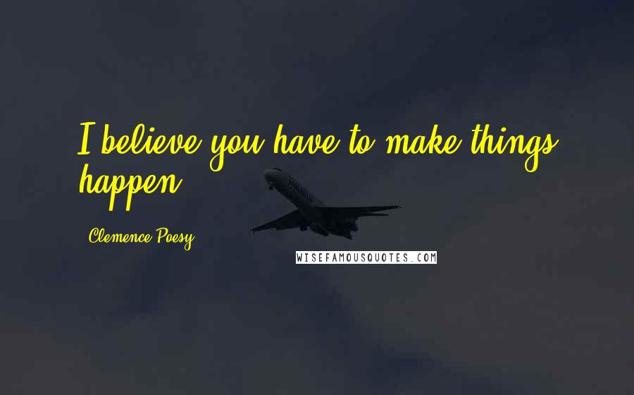 Clemence Poesy Quotes: I believe you have to make things happen.