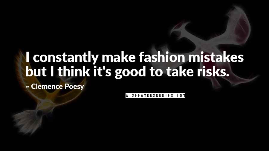 Clemence Poesy Quotes: I constantly make fashion mistakes but I think it's good to take risks.