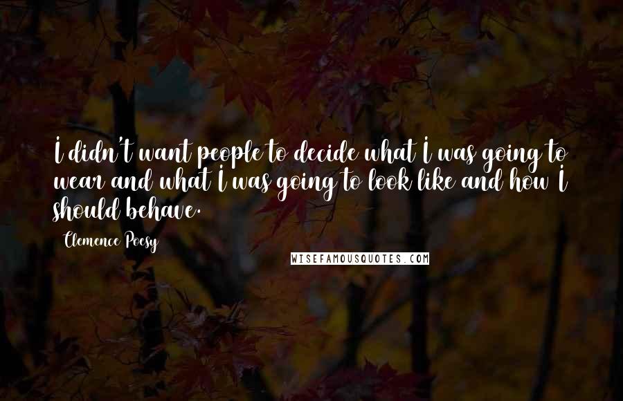 Clemence Poesy Quotes: I didn't want people to decide what I was going to wear and what I was going to look like and how I should behave.