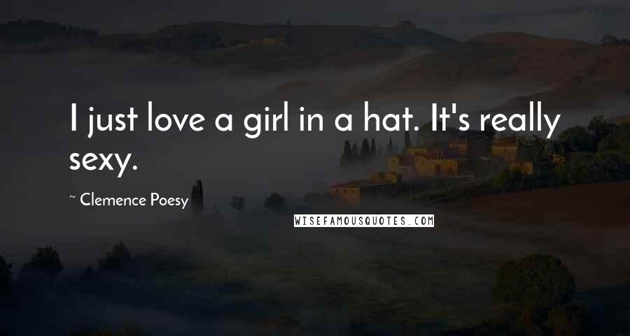 Clemence Poesy Quotes: I just love a girl in a hat. It's really sexy.