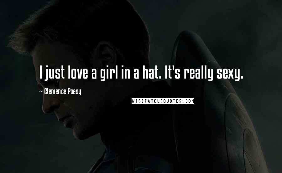 Clemence Poesy Quotes: I just love a girl in a hat. It's really sexy.