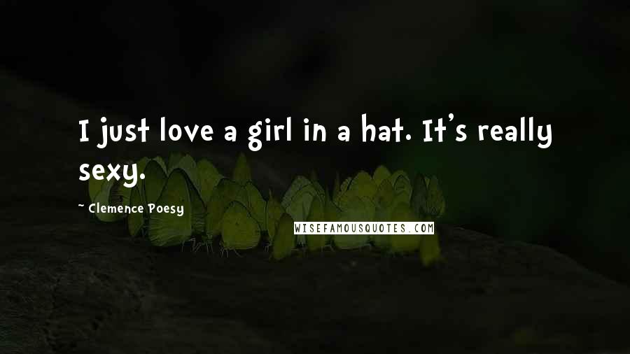 Clemence Poesy Quotes: I just love a girl in a hat. It's really sexy.