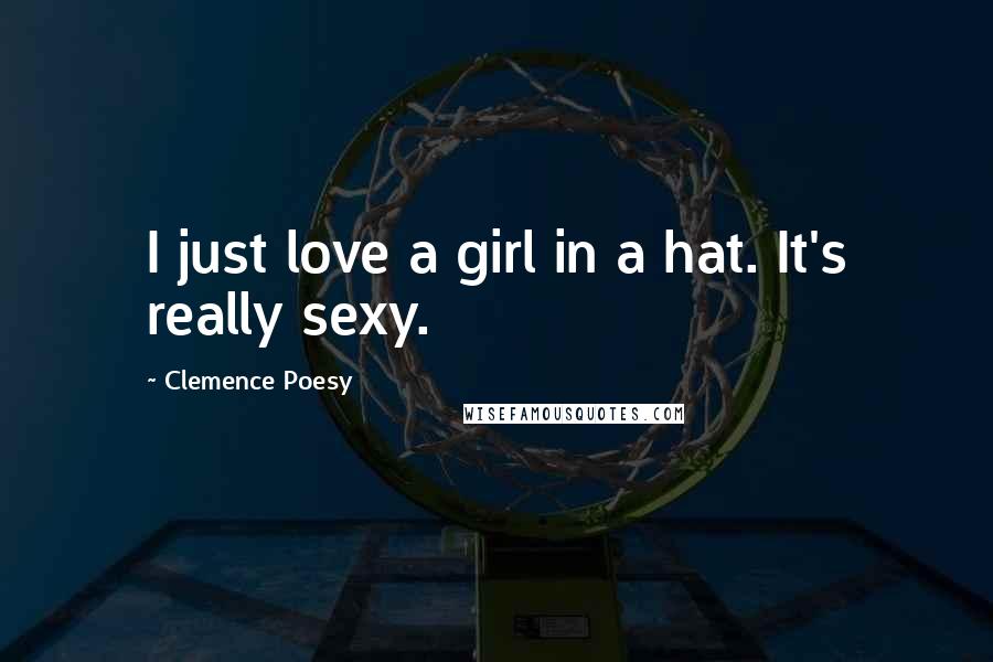 Clemence Poesy Quotes: I just love a girl in a hat. It's really sexy.