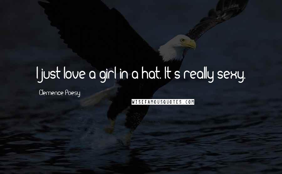 Clemence Poesy Quotes: I just love a girl in a hat. It's really sexy.