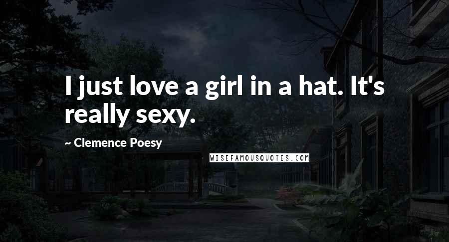 Clemence Poesy Quotes: I just love a girl in a hat. It's really sexy.