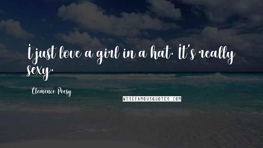 Clemence Poesy Quotes: I just love a girl in a hat. It's really sexy.