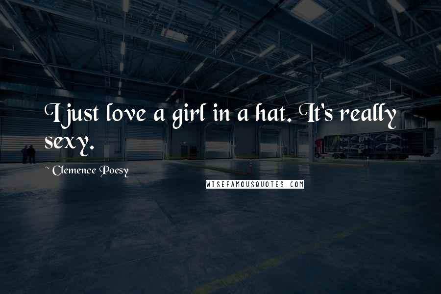 Clemence Poesy Quotes: I just love a girl in a hat. It's really sexy.