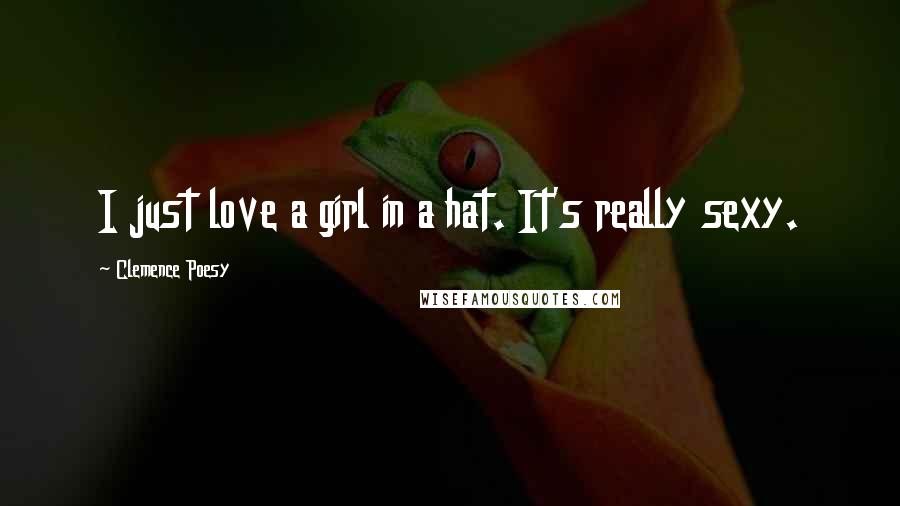 Clemence Poesy Quotes: I just love a girl in a hat. It's really sexy.