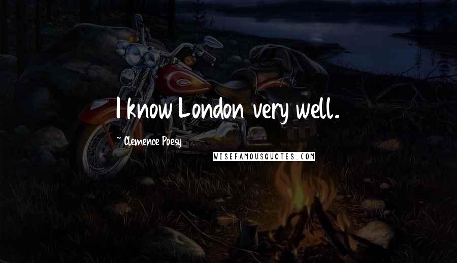 Clemence Poesy Quotes: I know London very well.