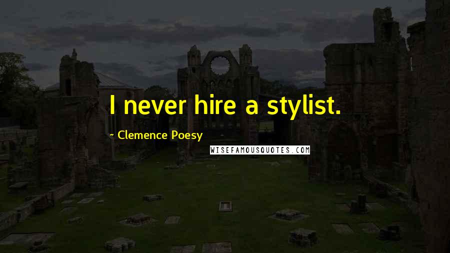 Clemence Poesy Quotes: I never hire a stylist.