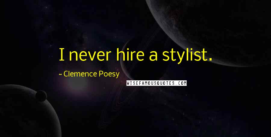 Clemence Poesy Quotes: I never hire a stylist.