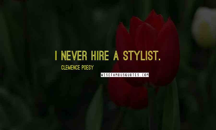 Clemence Poesy Quotes: I never hire a stylist.