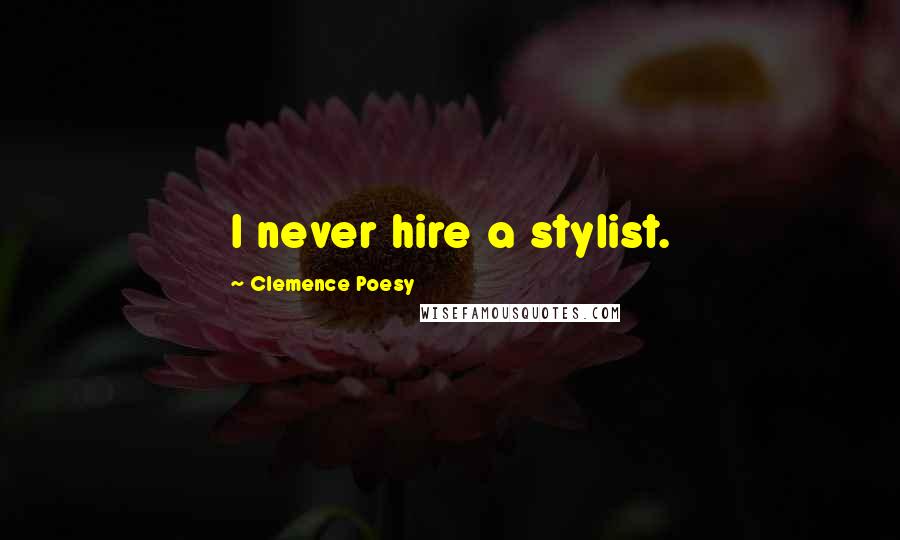 Clemence Poesy Quotes: I never hire a stylist.