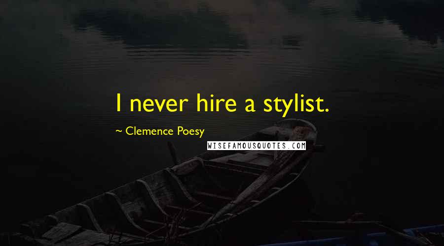 Clemence Poesy Quotes: I never hire a stylist.