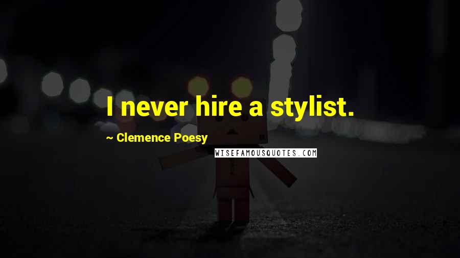 Clemence Poesy Quotes: I never hire a stylist.