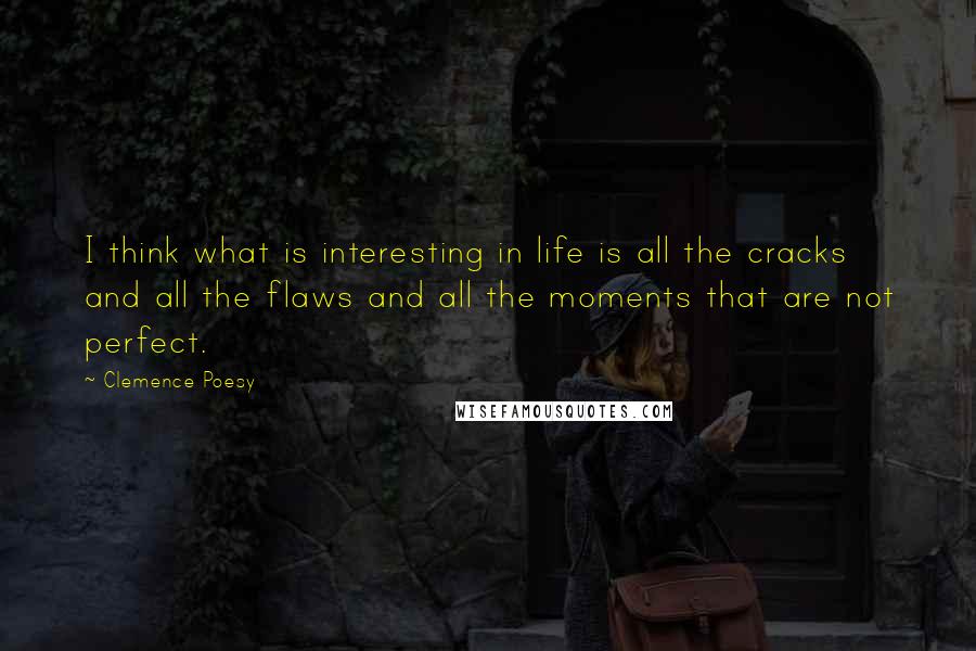 Clemence Poesy Quotes: I think what is interesting in life is all the cracks and all the flaws and all the moments that are not perfect.
