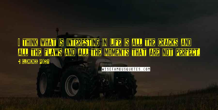 Clemence Poesy Quotes: I think what is interesting in life is all the cracks and all the flaws and all the moments that are not perfect.