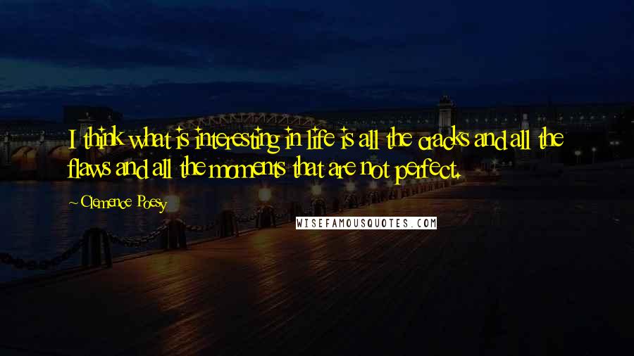 Clemence Poesy Quotes: I think what is interesting in life is all the cracks and all the flaws and all the moments that are not perfect.