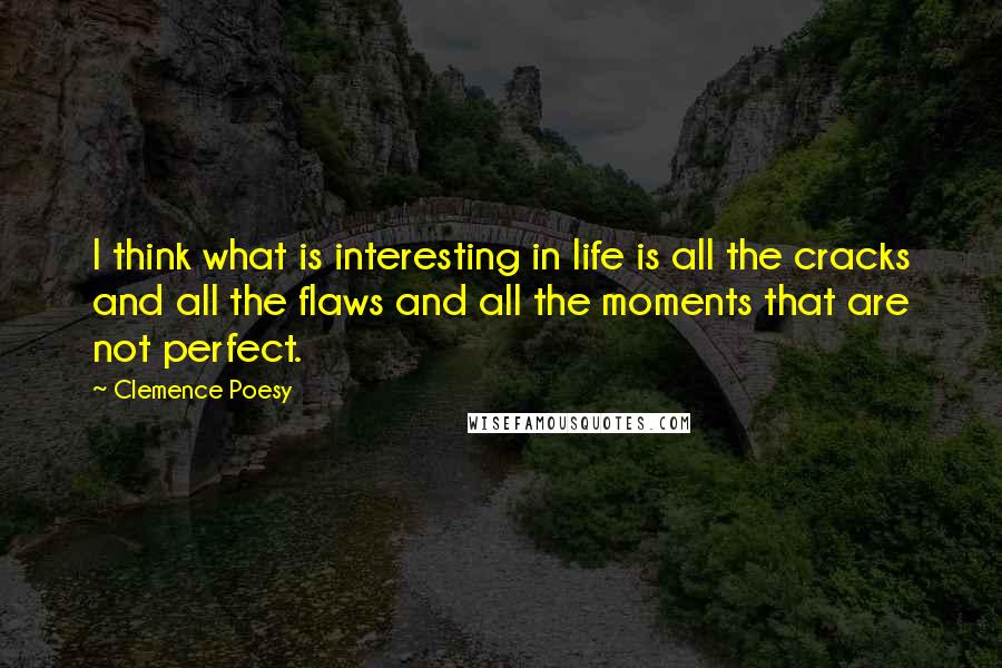 Clemence Poesy Quotes: I think what is interesting in life is all the cracks and all the flaws and all the moments that are not perfect.