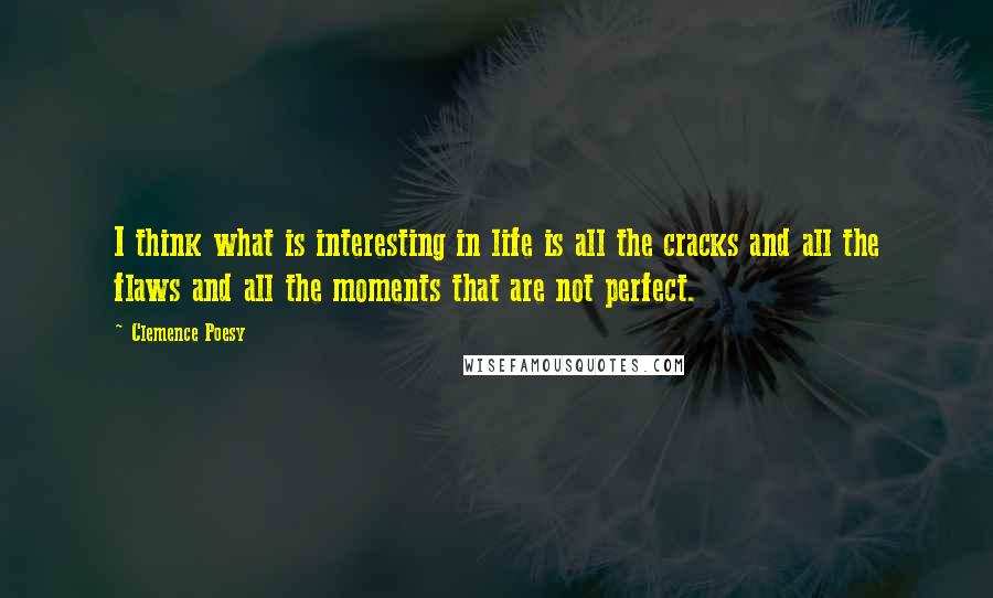 Clemence Poesy Quotes: I think what is interesting in life is all the cracks and all the flaws and all the moments that are not perfect.