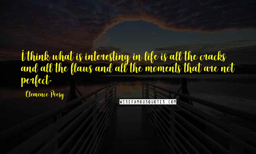 Clemence Poesy Quotes: I think what is interesting in life is all the cracks and all the flaws and all the moments that are not perfect.