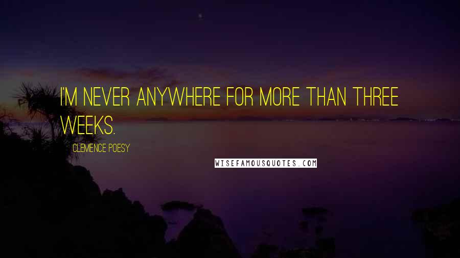 Clemence Poesy Quotes: I'm never anywhere for more than three weeks.