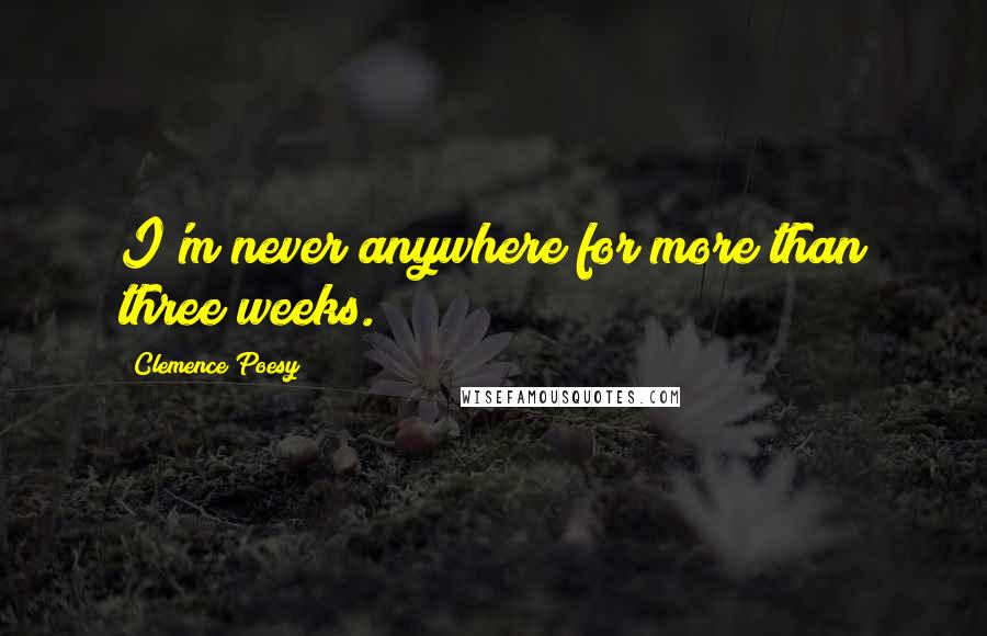 Clemence Poesy Quotes: I'm never anywhere for more than three weeks.