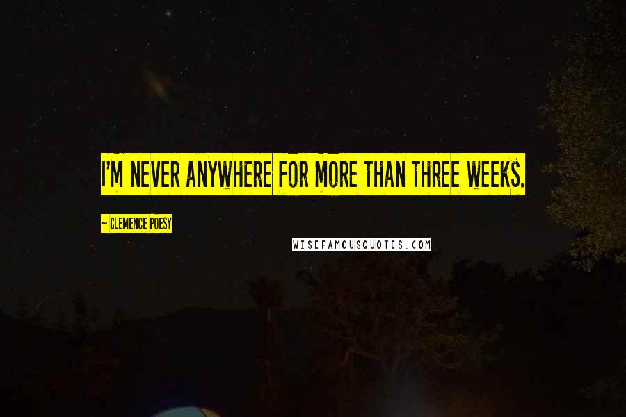 Clemence Poesy Quotes: I'm never anywhere for more than three weeks.