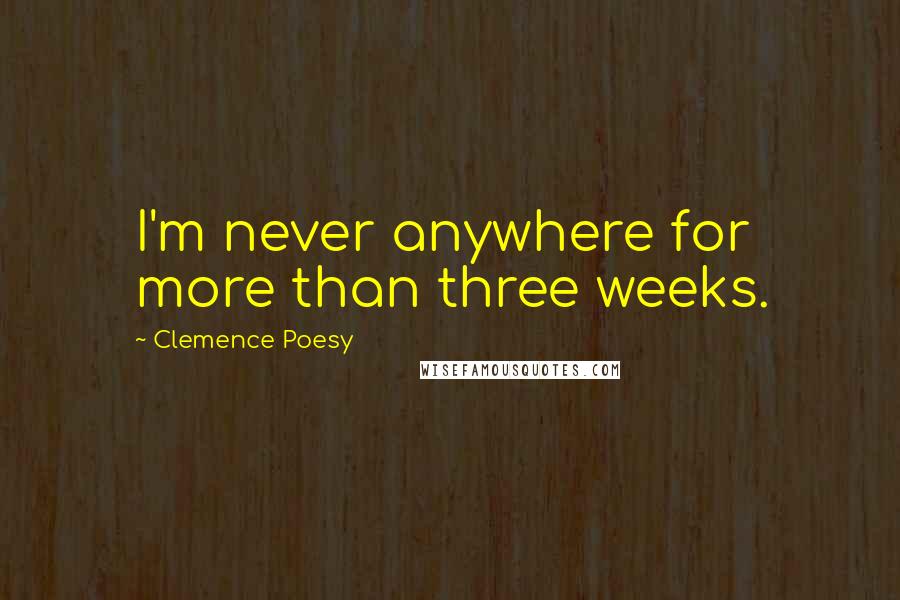 Clemence Poesy Quotes: I'm never anywhere for more than three weeks.