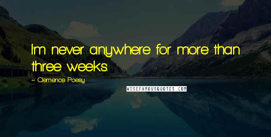 Clemence Poesy Quotes: I'm never anywhere for more than three weeks.