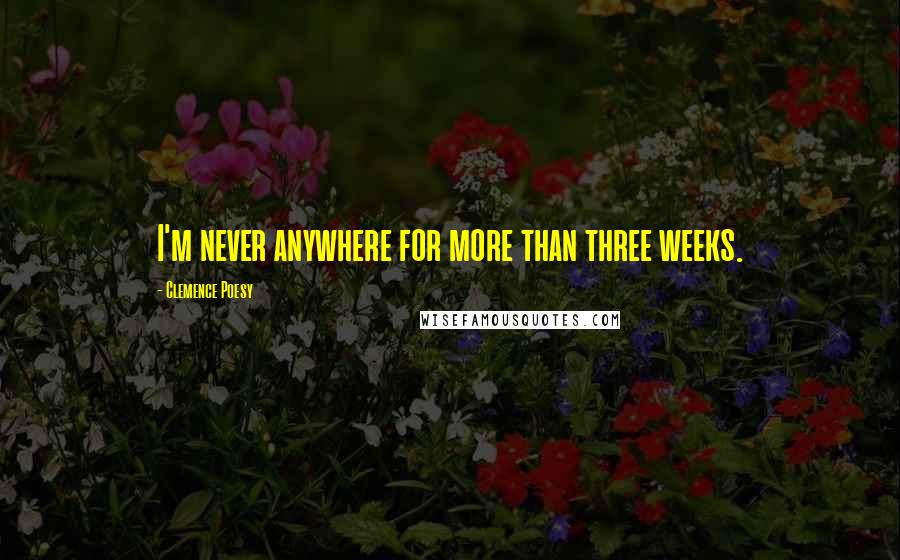 Clemence Poesy Quotes: I'm never anywhere for more than three weeks.