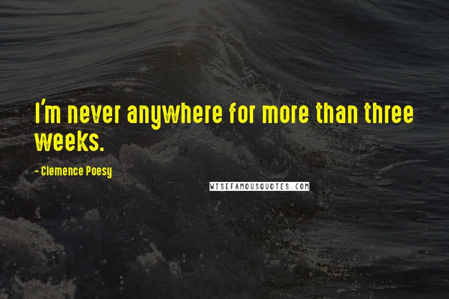 Clemence Poesy Quotes: I'm never anywhere for more than three weeks.