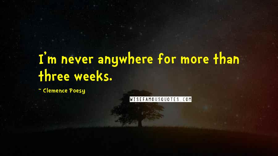 Clemence Poesy Quotes: I'm never anywhere for more than three weeks.