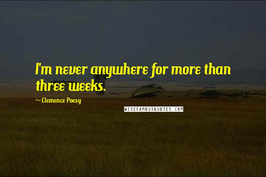 Clemence Poesy Quotes: I'm never anywhere for more than three weeks.