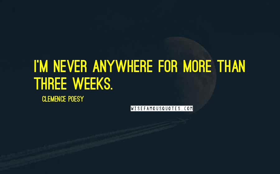 Clemence Poesy Quotes: I'm never anywhere for more than three weeks.