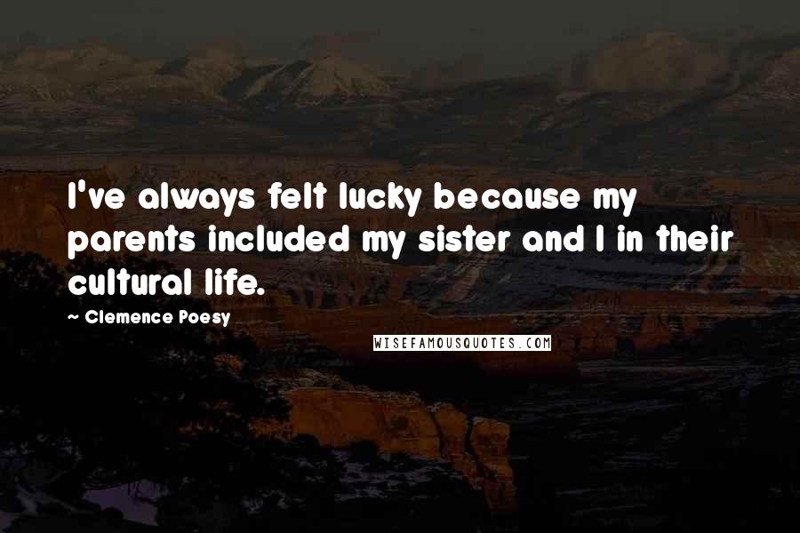 Clemence Poesy Quotes: I've always felt lucky because my parents included my sister and I in their cultural life.