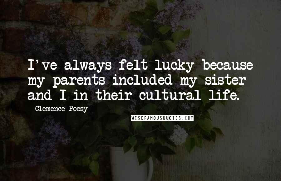 Clemence Poesy Quotes: I've always felt lucky because my parents included my sister and I in their cultural life.