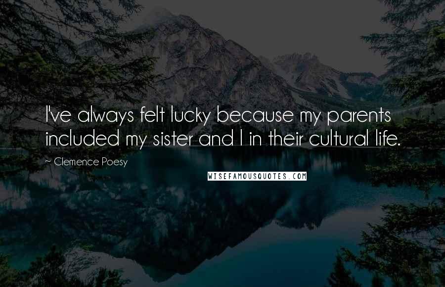 Clemence Poesy Quotes: I've always felt lucky because my parents included my sister and I in their cultural life.