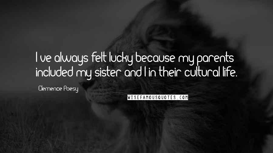 Clemence Poesy Quotes: I've always felt lucky because my parents included my sister and I in their cultural life.